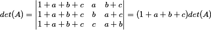 det(A)=\begin{vmatrix} 1+a+b+c & a& b+c\\ 1+a+b+c& b&a+c \\ 1+a+b+c& c & a+b \end{vmatrix}=(1+a+b+c ) det(A)